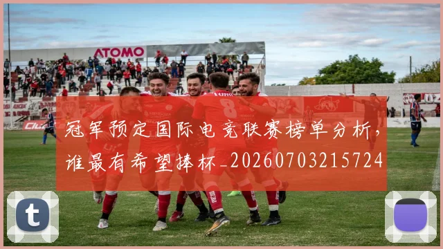 冠军预定国际电竞联赛榜单分析,谁最有希望捧杯_20260703215724