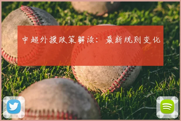中超外援政策解读：最新规则变化