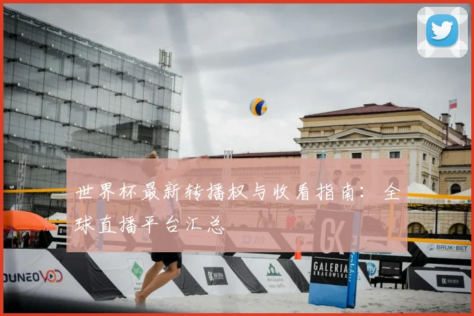 世界杯最新转播权与收看指南:全球直播平台汇总