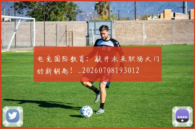 电竞国际教育：敲开未来职场大门的新钥匙！_20260708193012