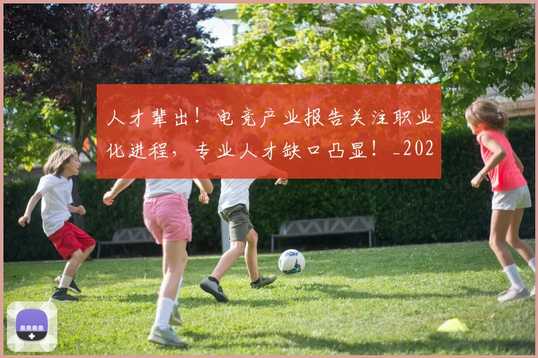 人才辈出!电竞产业报告关注职业化进程,专业人才缺口凸显!_20260704164609