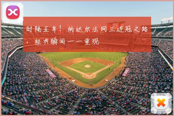 时隔五年!纳达尔法网三连冠之路,经典瞬间一一重现