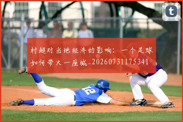 村超对当地经济的影响：一个足球如何带火一座城_20260731175341