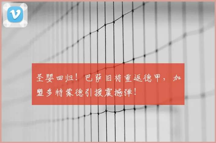 圣婴回归！巴萨旧将重返德甲，加盟多特蒙德引援震撼弹！