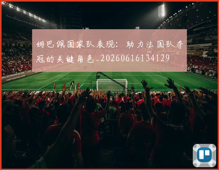 姆巴佩国家队表现:助力法国队夺冠的关键角色_20260616134129