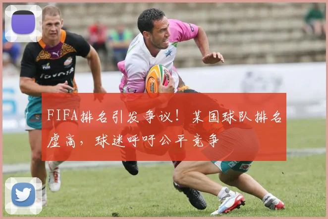 FIFA排名引发争议！某国球队排名虚高，球迷呼吁公平竞争