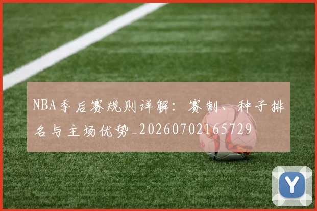 NBA季后赛规则详解:赛制、种子排名与主场优势_20260702165729