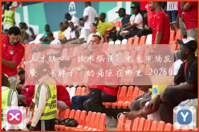 人才缺口,技术瓶颈!电竞市场发展“卡脖子”的痛点在哪里_20260718000029