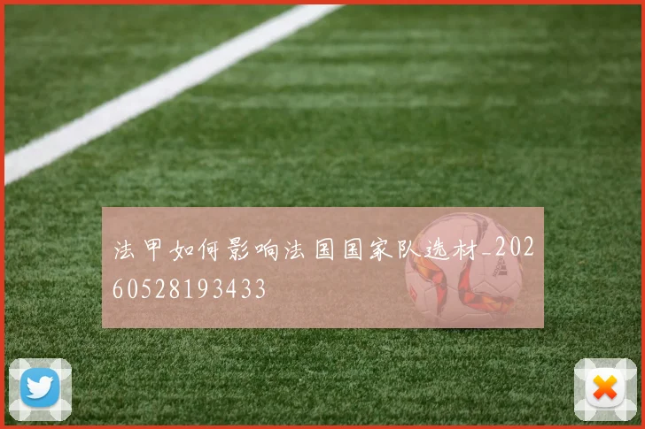 法甲如何影响法国国家队选材_20260528193433