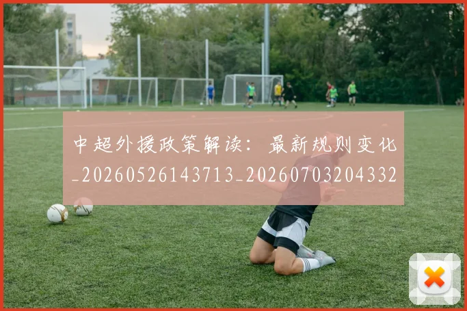 中超外援政策解读:最新规则变化_20260526143713_20260703204332_20260716185737