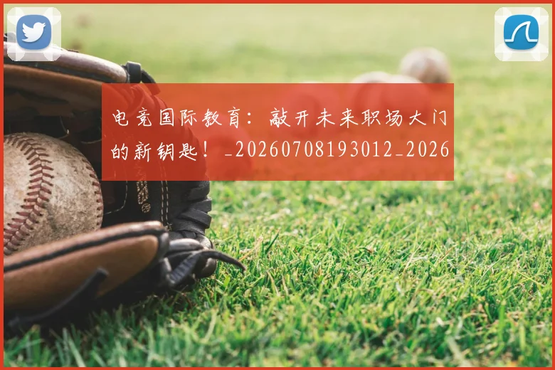 电竞国际教育：敲开未来职场大门的新钥匙！_20260708193012_20260802162036