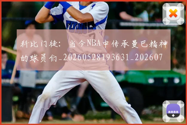 科比门徒:当今NBA中传承曼巴精神的球员们_20260528193631_20260708195551