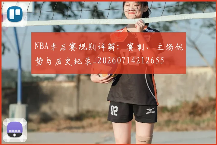 NBA季后赛规则详解:赛制、主场优势与历史纪录_20260714212655