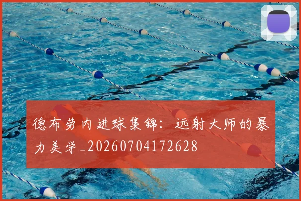 德布劳内进球集锦:远射大师的暴力美学_20260704172628
