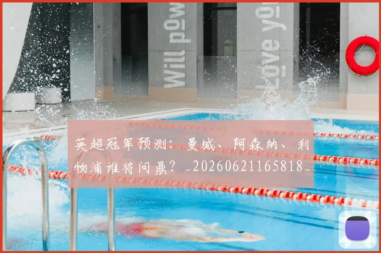 英超冠军预测:曼城、阿森纳、利物浦谁将问鼎?_20260621165818_20260803144719